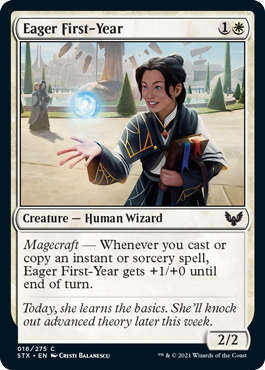 Eager First-Year
 Magecraft — Whenever you cast or copy an instant or sorcery spell, Eager First-Year gets +1/+0 until end of turn.